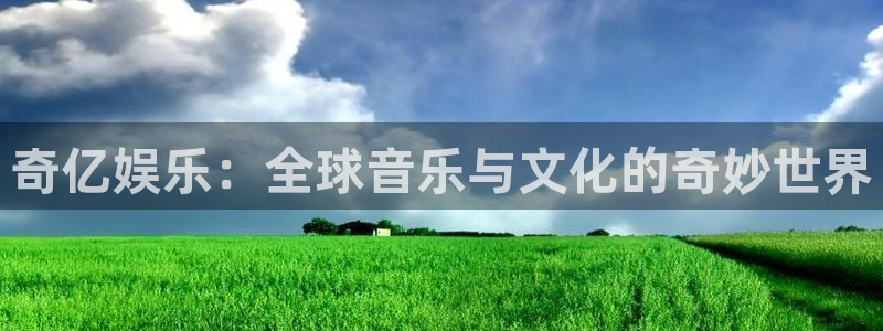 永盈welcome体育平台登录入口：奇亿娱乐：全球音乐与文化的奇妙世界
