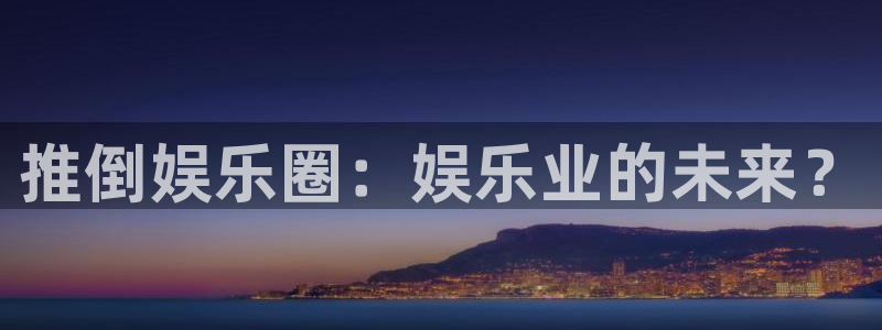 永盈welcome体育娱乐注册链接：推倒娱乐圈：娱乐业的未来？