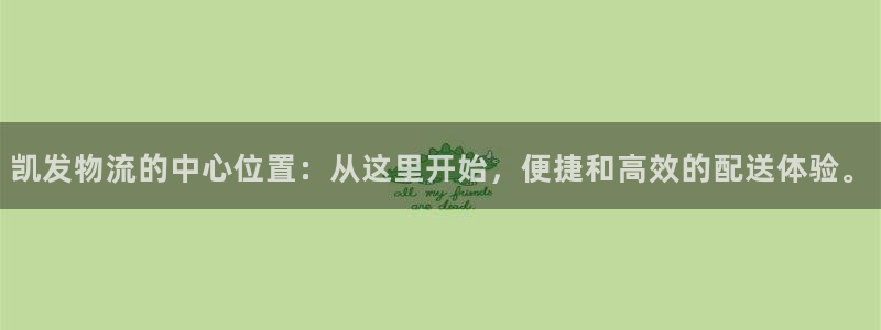 永盈welcome2注册：凯发物流的中心位置：从这里开始，便捷和高效的配送体验。