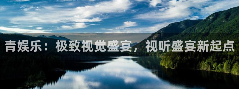 永盈welcome平台招商：青娱乐：极致视觉盛宴，视听盛宴新起点