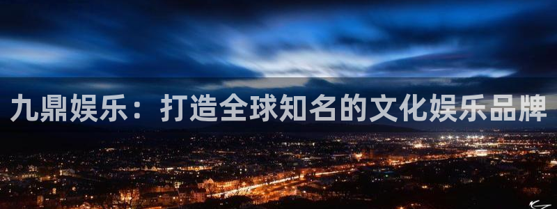 永盈welcome体育2：九鼎娱乐：打造全球知名的文化娱乐品牌