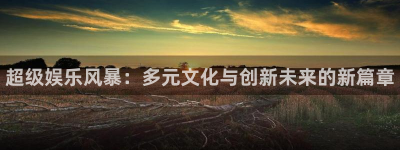 永盈welcome体育用品：超级娱乐风暴：多元文化与创新未来的新篇章