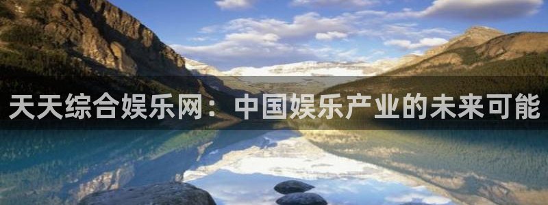 永盈welcome体育app下载：天天综合娱乐网：中国娱乐产业的未来可能