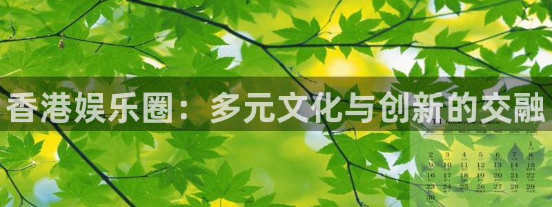 永盈welcome平台：香港娱乐圈：多元文化与创新的交融