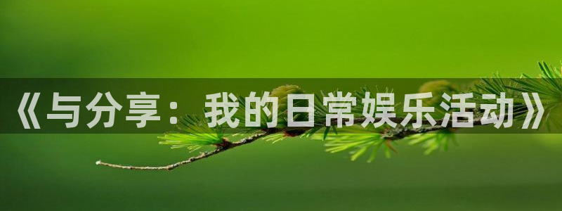 永盈welcome凯捷平台：《与分享：我的日常娱乐活动》