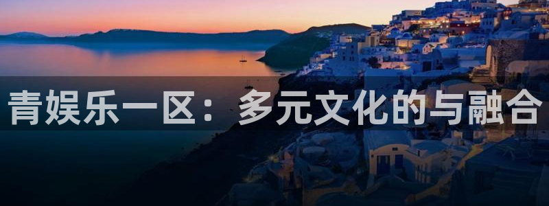 永盈welcome3平台登录注册：青娱乐一区：多元文化的与融合