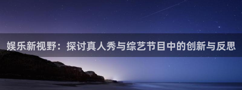 永盈welcome官网入口：娱乐新视野：探讨真人秀与综艺节目中的创新与反思