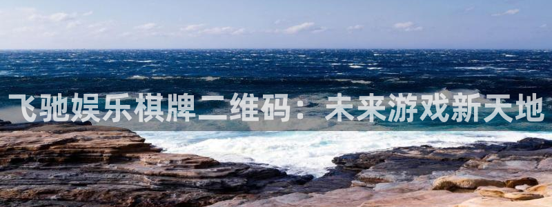永盈welcome体育官网登录：飞驰娱乐棋牌二维码：未来游戏新天地