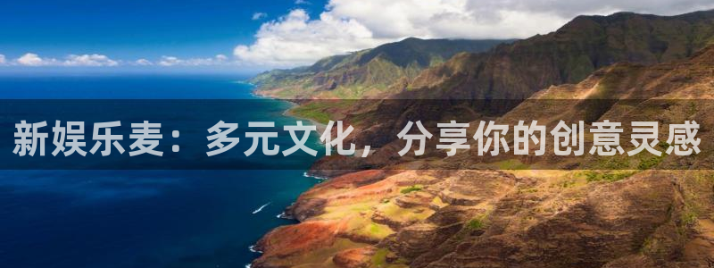 永盈welcome2体育登录入口：新娱乐麦：多元文化，分享你的创意灵感
