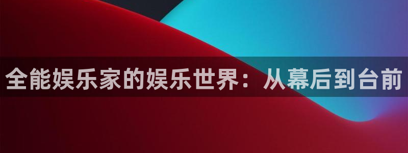 永盈welcome3平台注册：全能娱乐家的娱乐世界：从幕后到台前
