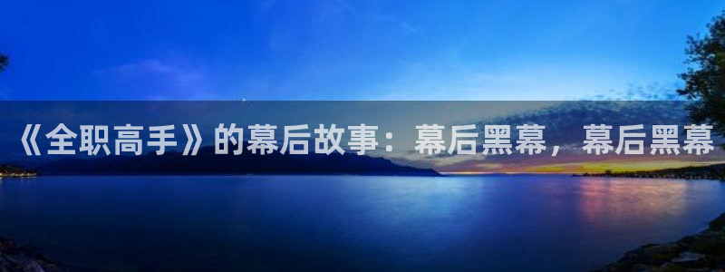 永盈welcome平台开户：《全职高手》的幕后故事：幕后黑幕，幕后黑幕