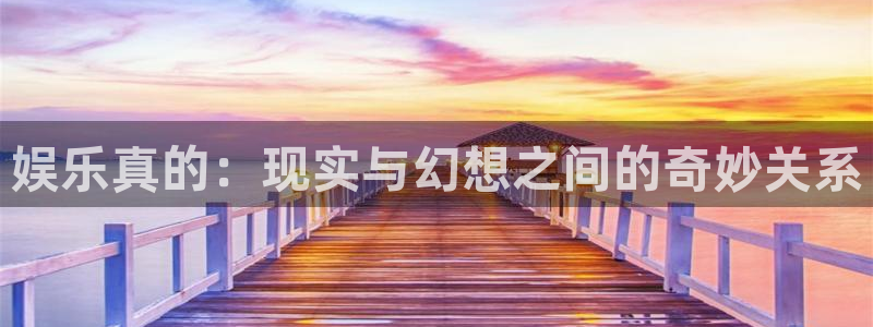 永盈welcome体育3：娱乐真的：现实与幻想之间的奇妙关系
