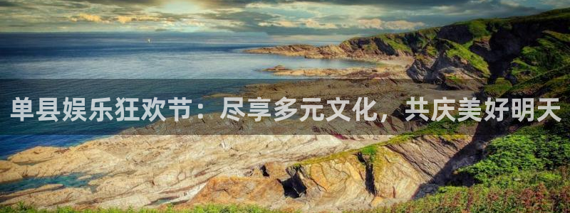 永盈welcome体育凯捷平台注册：单县娱乐狂欢节：尽享多元文化，共庆美好明天