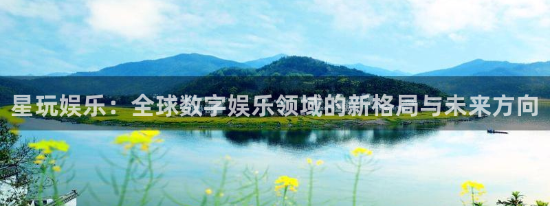 永盈welcome集团官网：星玩娱乐：全球数字娱乐领域的新格局与未来方向