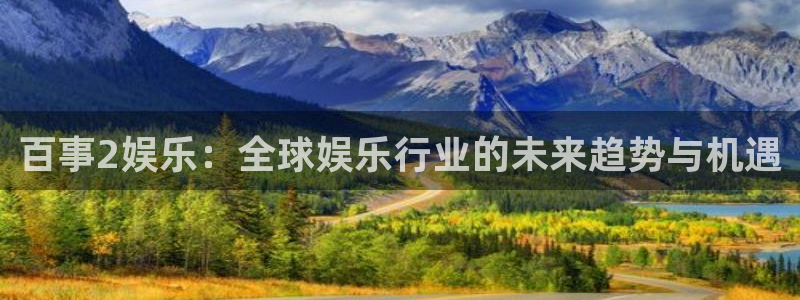 永盈welcome体育网页版入口：百事2娱乐：全球娱乐行业的未来趋势与机遇