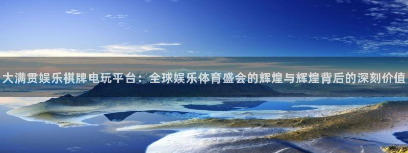 永盈welcome集团股票：大满贯娱乐棋牌电玩平台：全球娱乐体育盛会的辉煌与辉煌