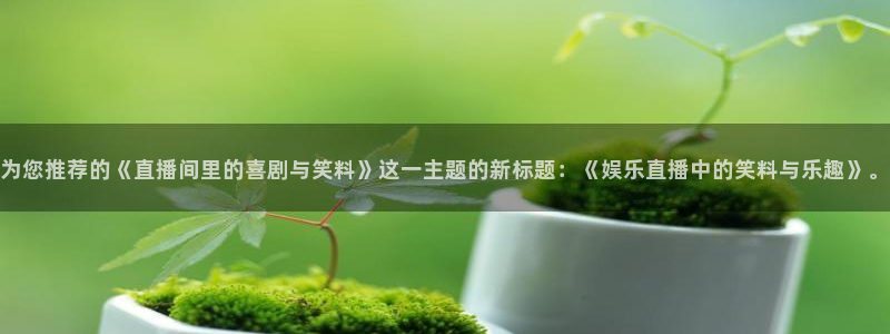 永盈welcome平台在线开户：为您推荐的《直播间里的喜剧与笑料》这一主题的新标