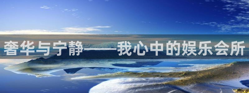 永盈welcome4代理：奢华与宁静——我心中的娱乐会所