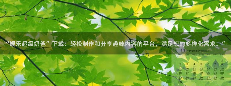 永盈welcome平台招商：“娱乐超级奶爸”下载：轻松制作和分享趣味内容的平台，
