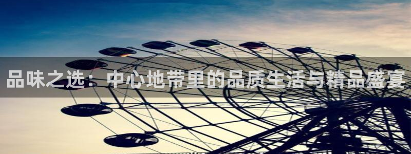 永盈welcome主管：品味之选：中心地带里的品质生活与精品盛宴