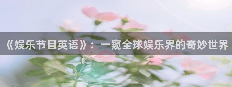 永盈welcome体育平台开号链接：《娱乐节目英语》：一窥全球娱乐界的奇妙世界