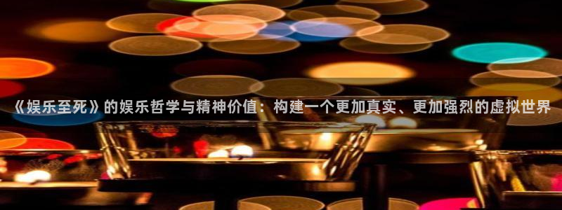 永盈welcome体育平台总代理：《娱乐至死》的娱乐哲学与精神价值：构建一个更加