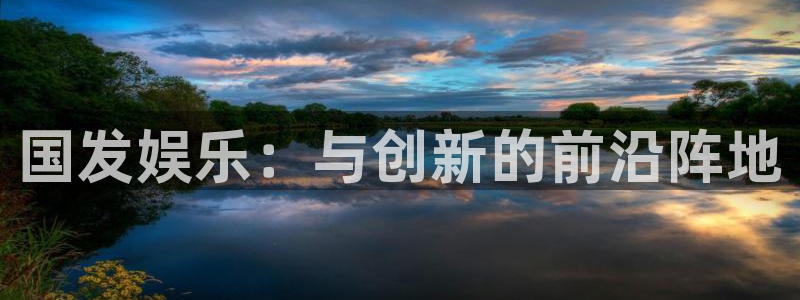 永盈welcome3登陆：国发娱乐：与创新的前沿阵地