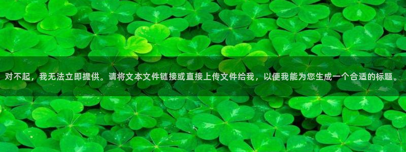 永盈welcome体育：对不起，我无法立即提供。请将文本文件链接或直接上传文件给我，以便我能为您生成一个合适的标题。