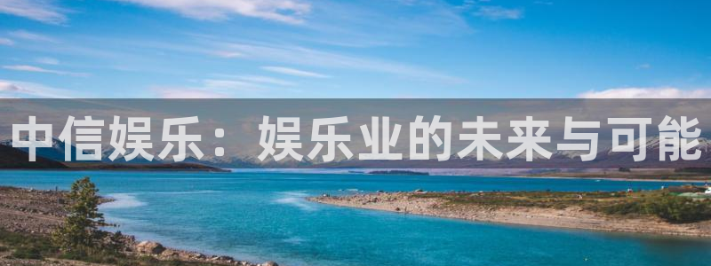 永盈welcome现在优惠多少：中信娱乐：娱乐业的未来与可能
